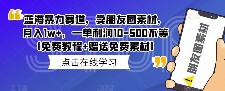 教你如何利用顶级朋友圈素材赚取高利润，月入1w+，一单利润10-500不等