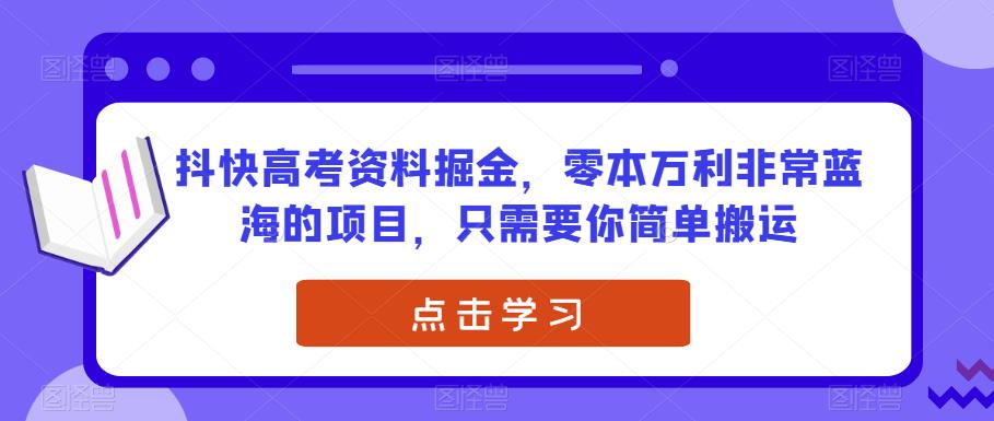 高考资料项目揭秘：抖快搬运，零本万利的蓝海项目