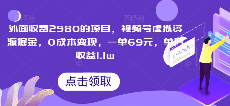 视频号虚拟资源掘金项目，0成本变现，一单69元，单月收益1.1w，外面收费2980的项目介绍