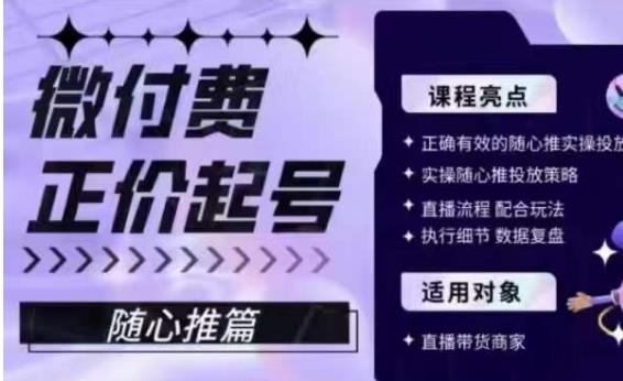 微付费正价起号丨实操随心推策略+直播流程配合玩法