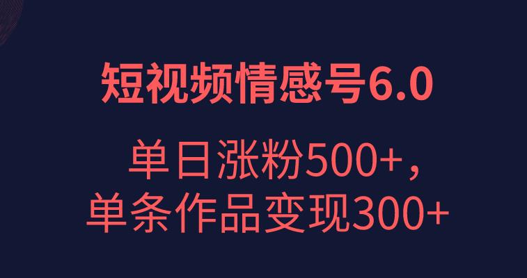 短视频情感项目6.0，单日涨粉5000+，单条作品变现300+，流量大的emo文案视频玩法！