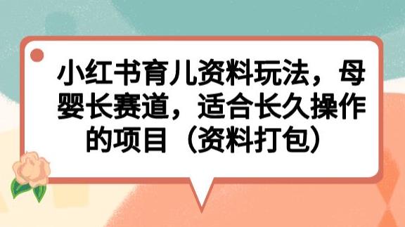 如何在小红书上找到丰富的育儿资料玩法，打造长久操作的母婴长赛道（附资料打包）