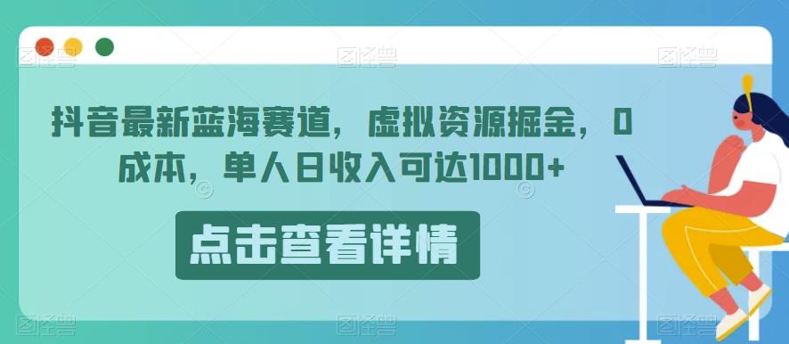 抖音蓝海项目追踪：虚拟资源掘金，0成本，单人日收入可达1000+！