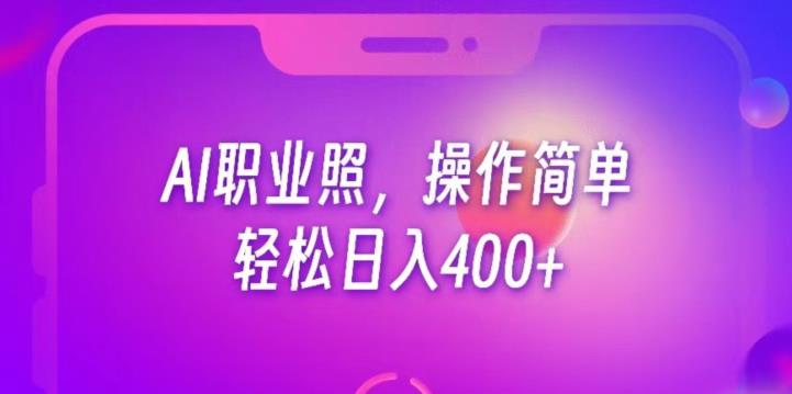 AI职业照项目，简单操作，每日收入400+，轻松变现刚需市场