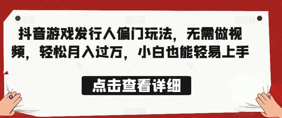 抖音游戏发行人偏门玩法，无需做视频，轻松月入过万，小白也能轻松上手