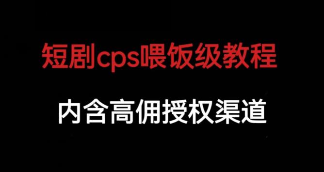 短剧CPS喂饭级教学，掌握高佣授权渠道及剪辑技巧