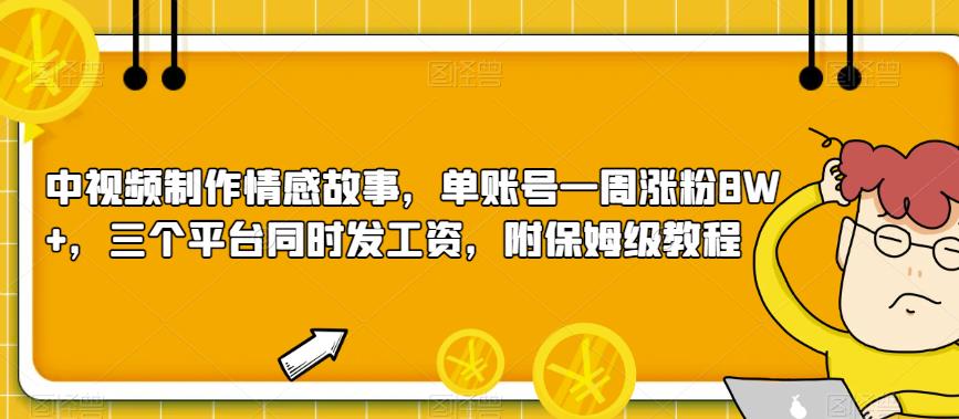 中视频制作情感故事教程，一周涨粉8W+，三个平台同时发工资，附保姆级教程