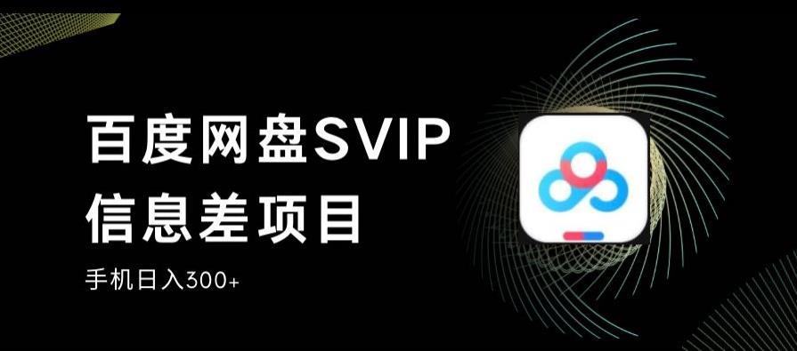 百度网盘SVIP信息差项目，免费小白上手，手机稳定日入300+