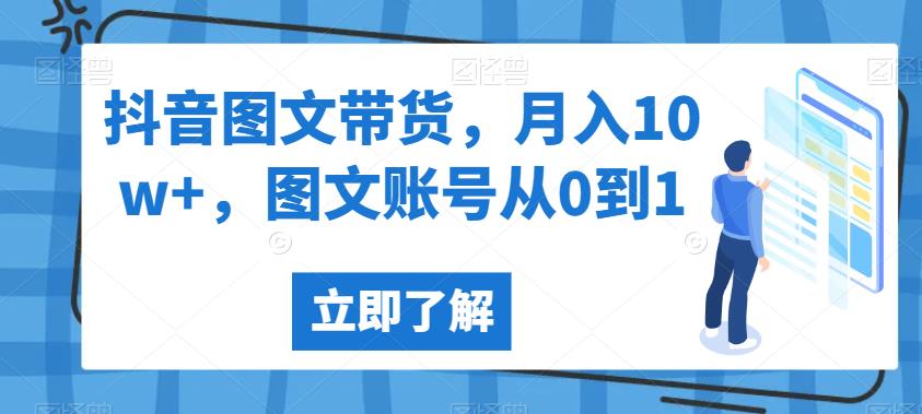 抖音图文带货，0到1的经验分享，实现月入10w+的方法指南