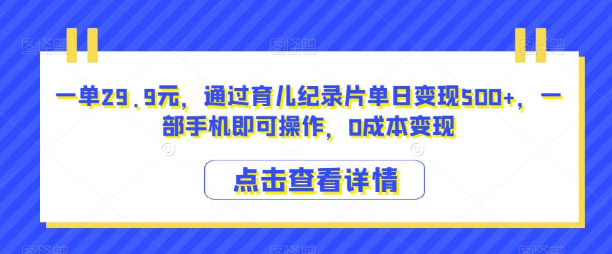 育儿纪录片变现项目，一单29.9元，一部手机操作，0成本变现