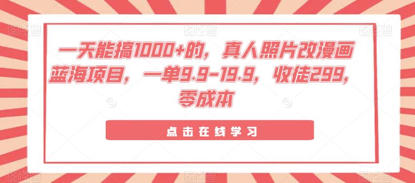 零成本真人照片AI改漫画项目，一天1000+收入，收徒299，红利抓紧上车