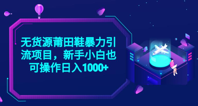 2023年抖音最新无货源莆田鞋暴力引流项目，轻松实现每日千元收益