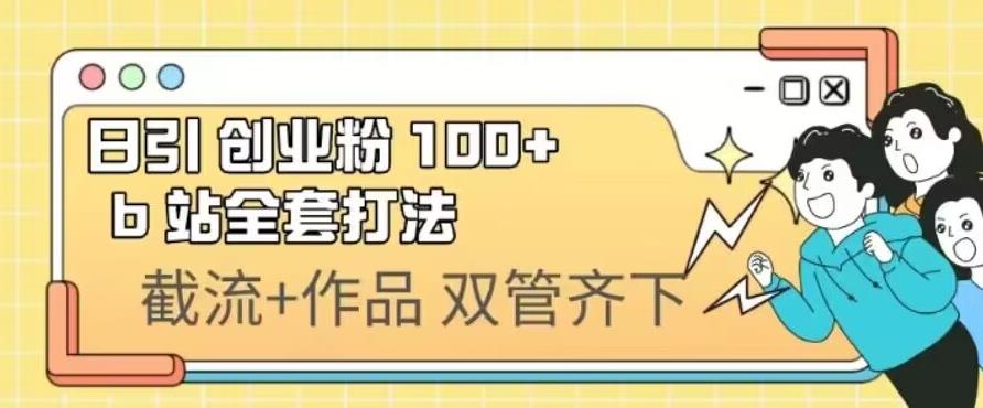 B站引流攻略分享：日引创业粉100+，截流+作品双管齐下