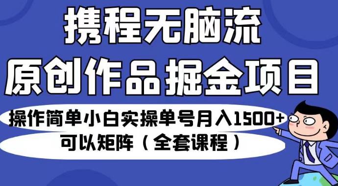 携程无脑流原创作品掘金项目，月入1500+操作简单，矩阵方法带来高收益