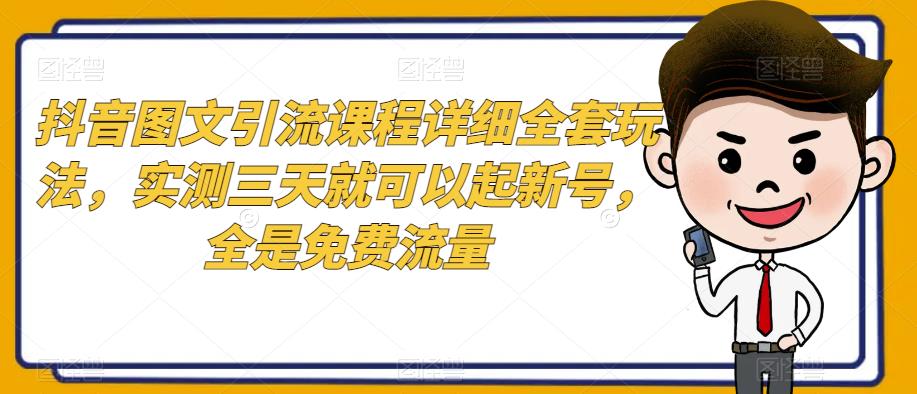 抖音图文引流课程详细全套玩法，实测三天就可以起新号，全是免费流量