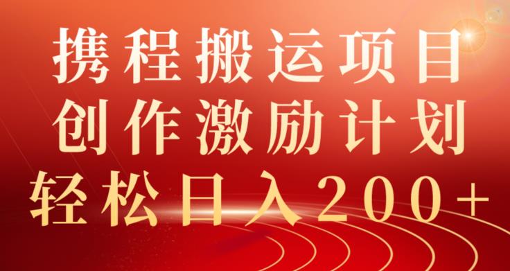 携程搬运项目：创作激励计划，轻松日入200+，月入过万！