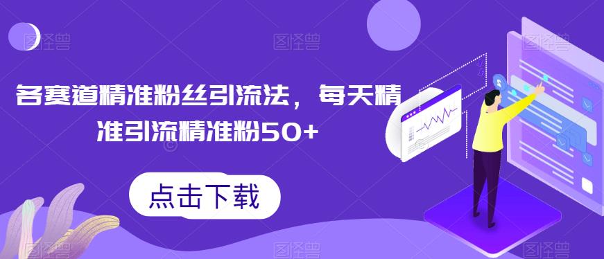 各赛道精准粉丝引流法，每天50+精准粉，教你多重变现！