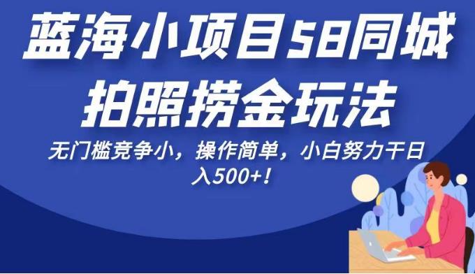 58同城拍照赚钱项目，无门槛竞争小，操作简单，小白努力干日入500+！