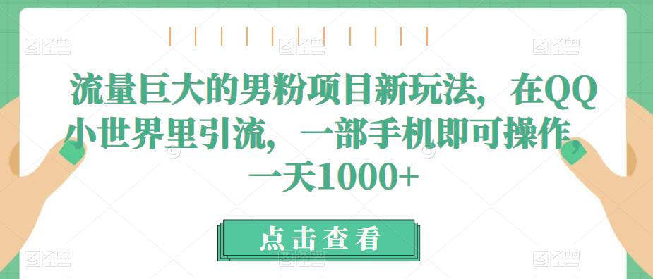 QQ小世界男粉项目新玩法，一部手机操作引流，一天1000+，流量巨大的男粉项目引领风潮