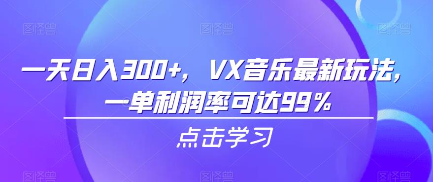 VX音乐最新玩法，轻松日入300+，利润率达99%！