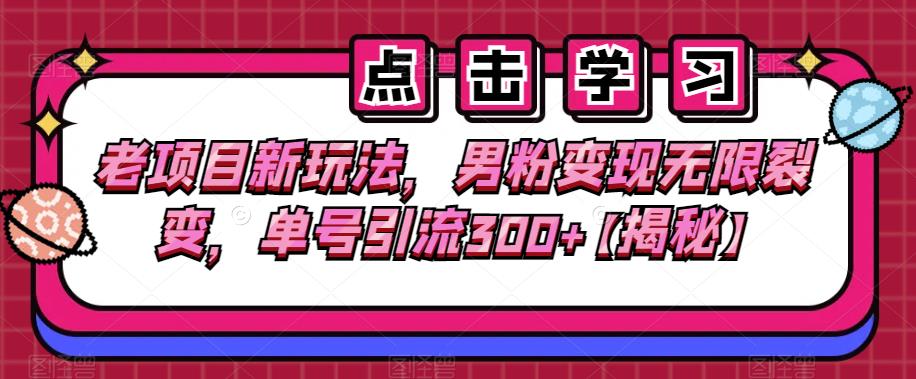 老项目新玩法，男粉变现无限裂变，单号引流300+，私域变现教程详解！