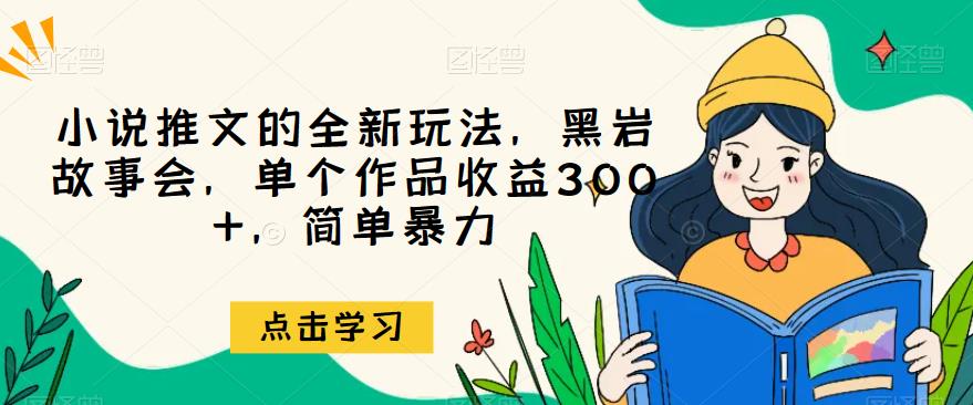 黑岩故事会：小说推文领域的新玩法，单个作品收益300+，简单操作