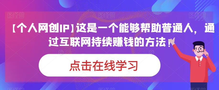 通过个人网创IP实现持续赚钱的方法，走进互联网创业，网创领域变现与教程