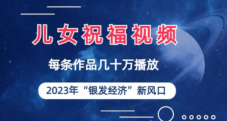 【2023年银发经济】儿女祝福视频火爆传播，一条作品几十万播放，抓住银发经济新风口