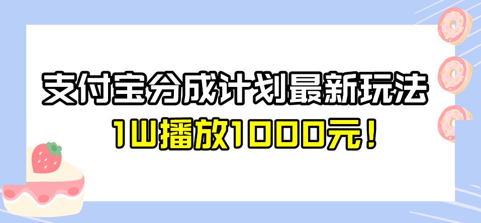 支付宝分成计划玩法介绍，1W播放1000元，最新蓝海玩法揭秘