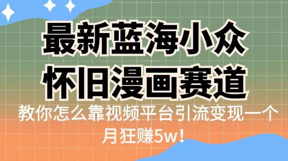 蓝海小众怀旧漫画赛道引流变现，教你一个月狂赚5w！