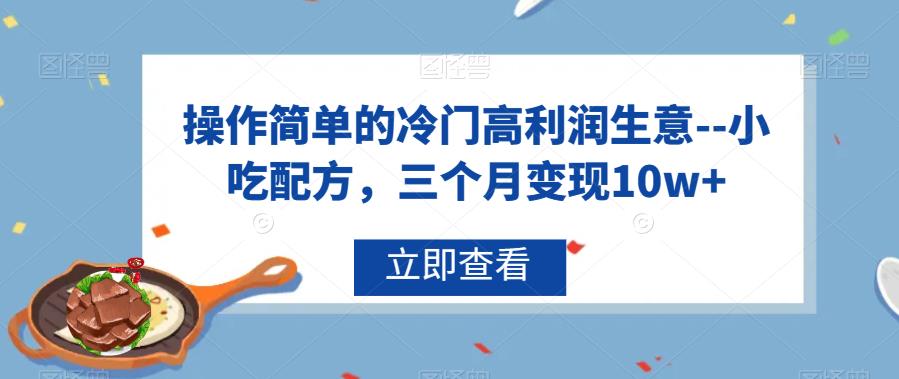 小吃配方项目：0成本操作简单，三个月变现10w+，市场竞争小