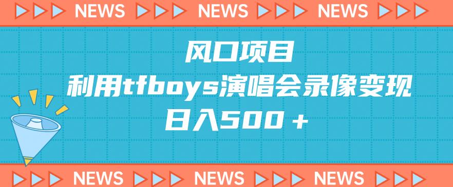 TFBOYS十周年演唱会录像变现，日入500＋，如何利用风口项目赚取利润