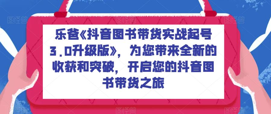 抖音图书带货实战起号3.0升级版-全方位实战技能教程，提高业务利益