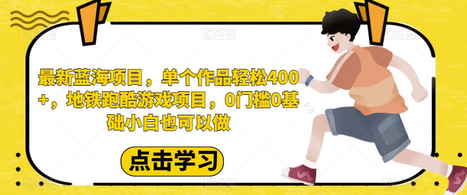 地铁跑酷游戏项目，教你轻松做400+的单个作品，0门槛0基础也可参与