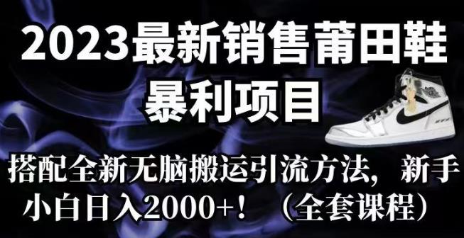 2023年最新销售莆田鞋暴利项目，全新无脑搬运引流方法，新手小白日入2000+