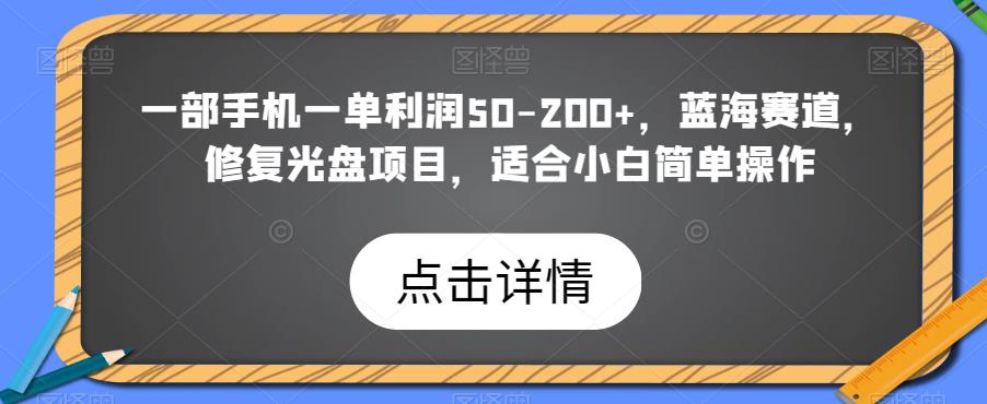 修复光盘项目｜一部手机一单利润50-200+｜蓝海赛道，适合小白简单操作