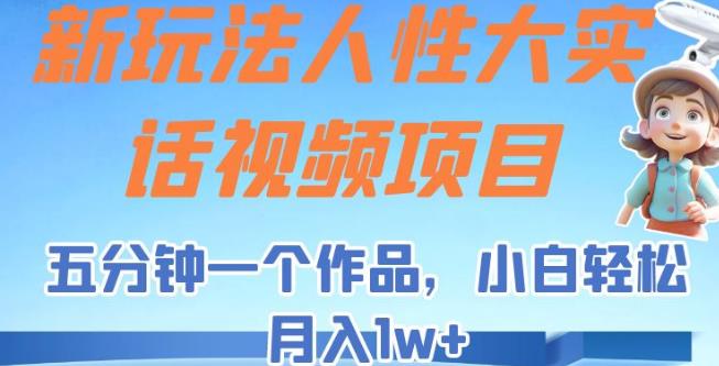 人性大实话视频项目，轻松月入1w+，简单操作快速上手