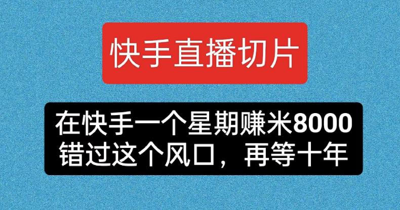 快手直播切片带货，一周赚8000！错过这个机会，等待将耗费十年！