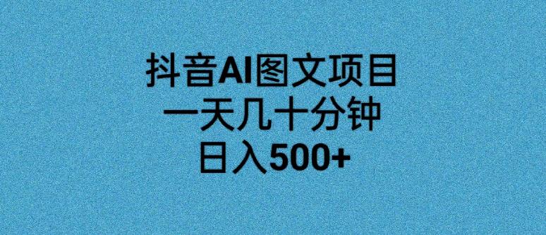 抖音AI图文项目：每天几十分钟，日入500+，学习项目介绍、图文制作与发布、运营变现