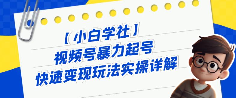 视频号暴力起号玩法实操详解，快速变现方法分享