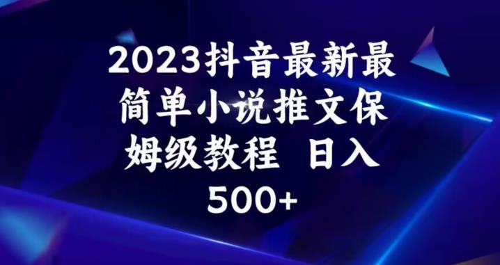 2023抖音小说推文保姆级教程，日入500+！最新最简单方法解析！