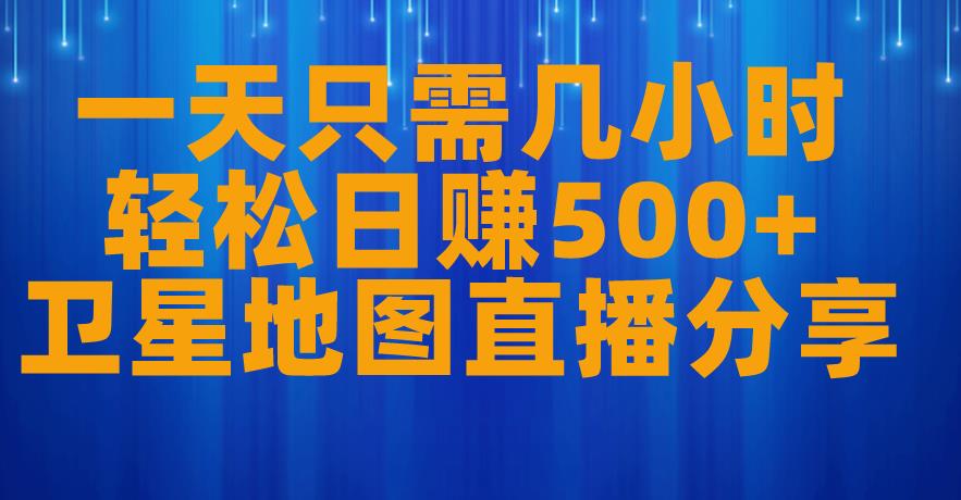 卫星地图直播项目分享，每天轻松日赚500+，0粉丝可操作