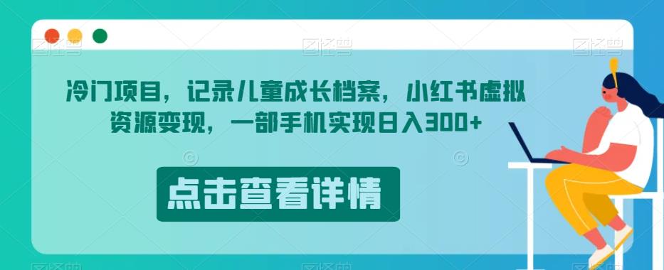 儿童成长档案制作与小红书虚拟资源变现，日入300+！