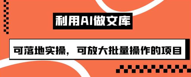 利用AI做文库赚钱，实操攻略揭秘【附课程目录】