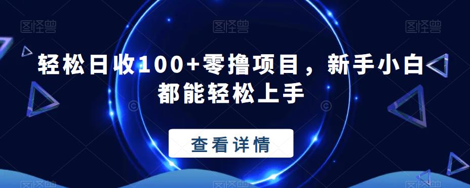 新手小白必看！轻松上手的零撸项目，日收入100+！