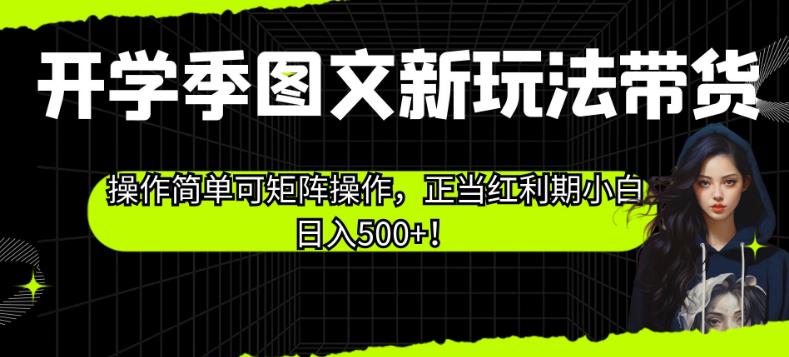 开学季图文新玩法带货：小白日入500+，操作简单可矩阵操作！