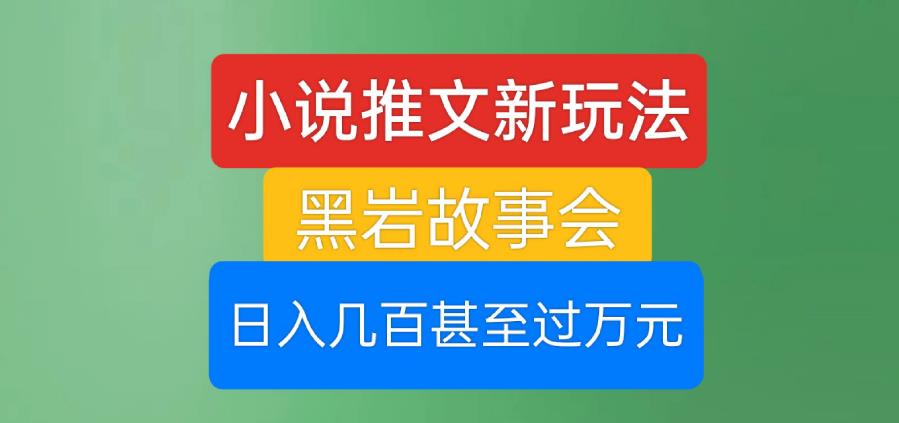 小说推文新玩法：黑岩故事会，日入几百甚至过万元！