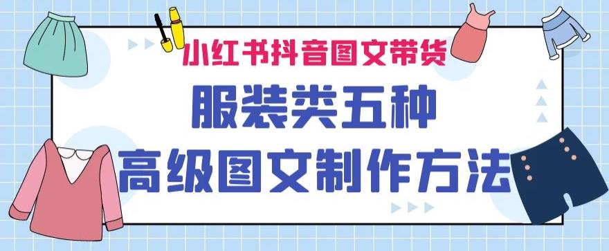 服装类图文带货：五种高级图文制作方法，提高出单效果