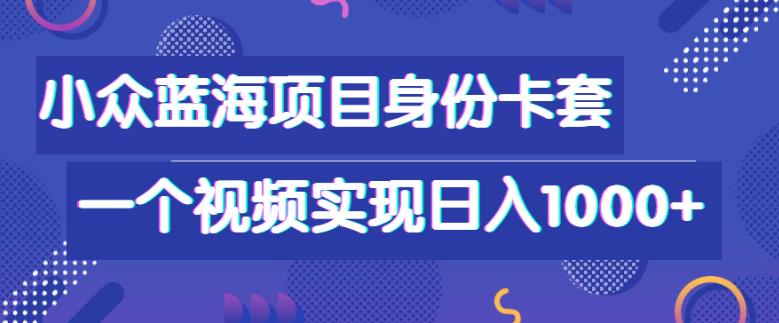 身份卡套自带流量，教你通过一个视频实现日入1000+的小众蓝海项目！