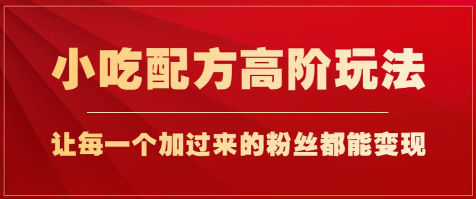 小吃配方高阶玩法，轻松月入1w+，变现粉丝必备方法！